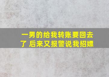 一男的给我转账要回去了 后来又报警说我招嫖